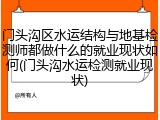 门头沟区水运结构与地基检测师都做什么的就业现状如何(门头沟水运检测就业现状)