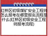 红桥区初级煤矿安全工程师怎么报考在哪里报名流程是什么(红桥区初级安全工程师报考流程)