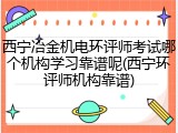 西宁冶金机电环评师考试哪个机构学习靠谱呢(西宁环评师机构靠谱)