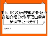平顶山劳务员技能资格证书详细介绍分析(平顶山劳务员资格证书分析)