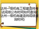 达州一级机电工程建造师考试成绩公布时间如何查询(达州一级机电建造师成绩查询时间)