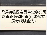 河源初级保安员考完多久可以查成绩如何查(河源保安员考成绩查询)