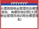 大理高级物业管理员在哪里报名,有哪些培训班(大理物业管理员培训班在哪里报名)