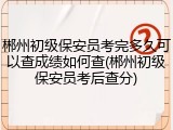 郴州初级保安员考完多久可以查成绩如何查(郴州初级保安员考后查分)