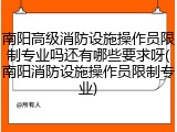 南阳高级消防设施操作员限制专业吗还有哪些要求呀(南阳消防设施操作员限制专业)