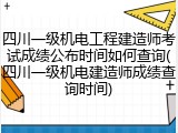 四川一级机电工程建造师考试成绩公布时间如何查询(四川一级机电建造师成绩查询时间)