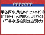 平谷区水运结构与地基检测师都做什么的就业现状如何(平谷水运检测就业现状)