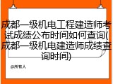 成都一级机电工程建造师考试成绩公布时间如何查询(成都一级机电建造师成绩查询时间)