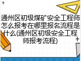通州区初级煤矿安全工程师怎么报考在哪里报名流程是什么(通州区初级安全工程师报考流程)