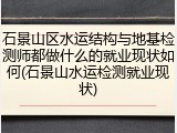 石景山区水运结构与地基检测师都做什么的就业现状如何(石景山水运检测就业现状)