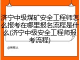 济宁中级煤矿安全工程师怎么报考在哪里报名流程是什么(济宁中级安全工程师报考流程)