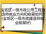 宝坻区一级市政公用工程建造师就业方向和前景如何?(宝坻区一级市政建造师就业前景好)