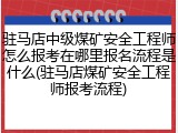 驻马店中级煤矿安全工程师怎么报考在哪里报名流程是什么(驻马店煤矿安全工程师报考流程)