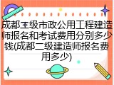 成都二级市政公用工程建造师报名和考试费用分别多少钱(成都二级建造师报名费用多少)