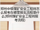 郑州中级煤矿安全工程师怎么报考在哪里报名流程是什么(郑州煤矿安全工程师报考流程)