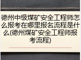 德州中级煤矿安全工程师怎么报考在哪里报名流程是什么(德州煤矿安全工程师报考流程)