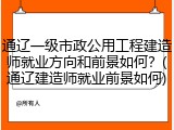 通辽一级市政公用工程建造师就业方向和前景如何？(通辽建造师就业前景如何)