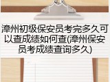 漳州初级保安员考完多久可以查成绩如何查(漳州保安员考成绩查询多久)