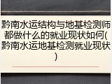 黔南水运结构与地基检测师都做什么的就业现状如何(黔南水运地基检测就业现状)