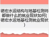德宏水运结构与地基检测师都做什么的就业现状如何(德宏水运地基检测就业现状)