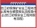 怒江初级煤矿安全工程师怎么报考在哪里报名流程是什么(怒江初级安全工程师报考流程)
