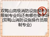 双鸭山高级消防设施操作员限制专业吗还有哪些要求呀(双鸭山消防设施操作员限制专业)