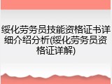 绥化劳务员技能资格证书详细介绍分析(绥化劳务员资格证详解)