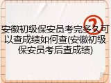 安徽初级保安员考完多久可以查成绩如何查(安徽初级保安员考后查成绩)