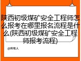 陕西初级煤矿安全工程师怎么报考在哪里报名流程是什么(陕西初级煤矿安全工程师报考流程)