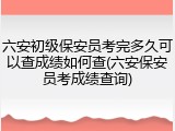 六安初级保安员考完多久可以查成绩如何查(六安保安员考成绩查询)