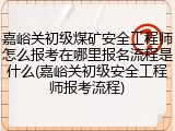 嘉峪关初级煤矿安全工程师怎么报考在哪里报名流程是什么(嘉峪关初级安全工程师报考流程)