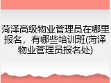 菏泽高级物业管理员在哪里报名,有哪些培训班(菏泽物业管理员报名处)