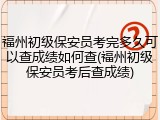 福州初级保安员考完多久可以查成绩如何查(福州初级保安员考后查成绩)