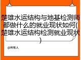 楚雄水运结构与地基检测师都做什么的就业现状如何(楚雄水运结构检测就业现状)