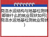 商洛水运结构与地基检测师都做什么的就业现状如何(商洛水运地基检测就业现状)