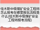 佳木斯中级煤矿安全工程师怎么报考在哪里报名流程是什么(佳木斯中级煤矿安全工程师报考流程)