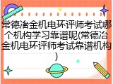 常德冶金机电环评师考试哪个机构学习靠谱呢(常德冶金机电环评师考试靠谱机构)