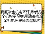 娄底冶金机电环评师考试哪个机构学习靠谱呢(娄底冶金机电环评师靠谱机构)