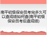 南平初级保安员考完多久可以查成绩如何查(南平初级保安员考后查成绩)