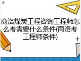 商洛煤炭工程咨询工程师怎么考需要什么条件(商洛考工程师条件)