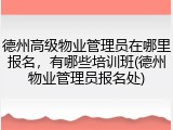 德州高级物业管理员在哪里报名，有哪些培训班(德州物业管理员报名处)
