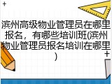 滨州高级物业管理员在哪里报名，有哪些培训班(滨州物业管理员报名培训在哪里)