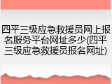 四平三级应急救援员网上报名服务平台网址多少(四平三级应急救援员报名网址)