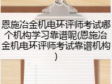 恩施冶金机电环评师考试哪个机构学习靠谱呢(恩施冶金机电环评师考试靠谱机构)