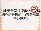 白山劳务员技能资格证书详细介绍分析(白山劳务员资格证详解)