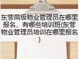 东营高级物业管理员在哪里报名,有哪些培训班(东营物业管理员培训在哪里报名)
