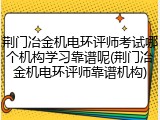 荆门冶金机电环评师考试哪个机构学习靠谱呢(荆门冶金机电环评师靠谱机构)
