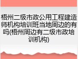 梧州二级市政公用工程建造师机构培训班当地周边的有吗(梧州周边有二级市政培训机构)