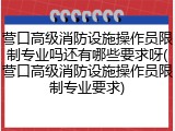 营口高级消防设施操作员限制专业吗还有哪些要求呀(营口高级消防设施操作员限制专业要求)