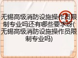 无锡高级消防设施操作员限制专业吗还有哪些要求呀(无锡高级消防设施操作员限制专业吗)